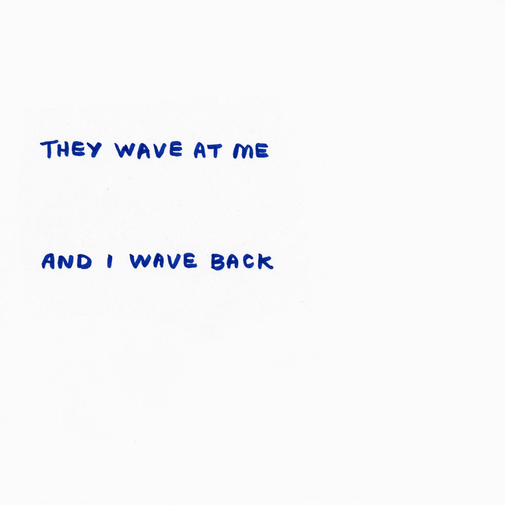 Blue hand written text: They wave at me. And I wave back.