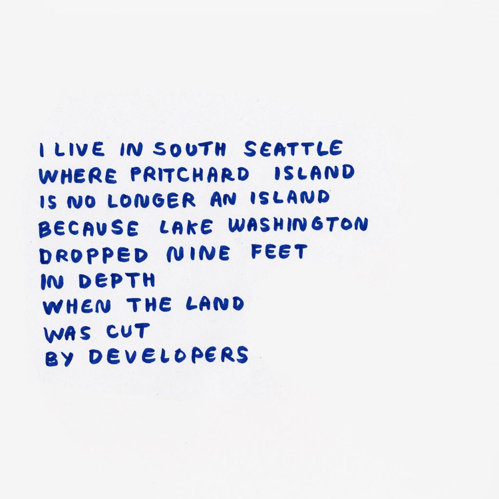 Blue hand written text: I live in South Seattle where Pritchard Island is no longer an island because Lake Washington dropped 9 feet in depth when the land was cut by developers.
