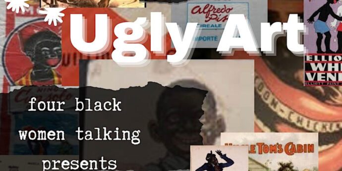 Collage of racist imagery and historical objects. Overlaid text: four black women talking presents: Ugly Art.