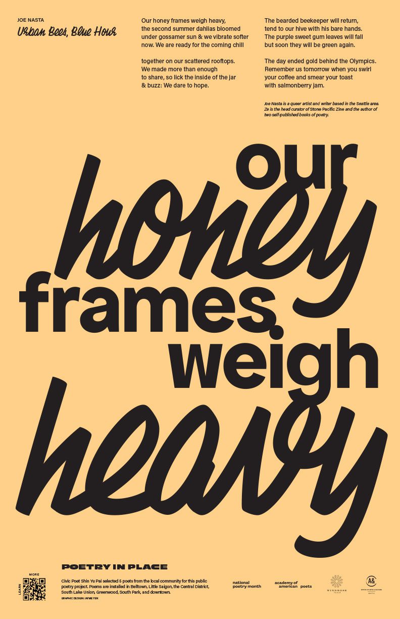 Our honey frames weigh heavy, / the second summer dahlias bloomed / under gossamer sun & we vibrate softer / now. We are ready for the coming chill / together on our scattered rooftops. / We made more than enough / to share, so lick the inside of the jar / & buzz: We dare to hope. / The bearded beekeeper will return, / tend to our hive with his bare hands. / The purple sweet gum leaves will fall / but soon they will be green again. / The day ended gold behind the Olympics. / Remember us tomorrow when you swirl / your coffee and smear your toast / with salmonberry jam.